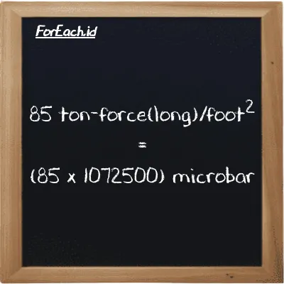 How to convert ton-force(long)/foot<sup>2</sup> to microbar: 85 ton-force(long)/foot<sup>2</sup> (LT f/ft<sup>2</sup>) is equivalent to 85 times 1072500 microbar (µbar)